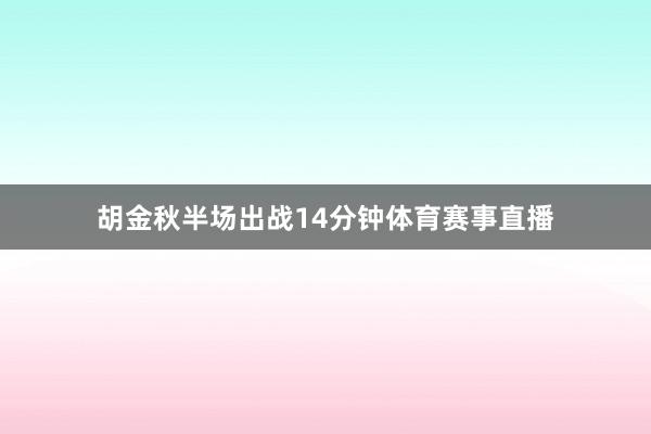 胡金秋半场出战14分钟体育赛事直播