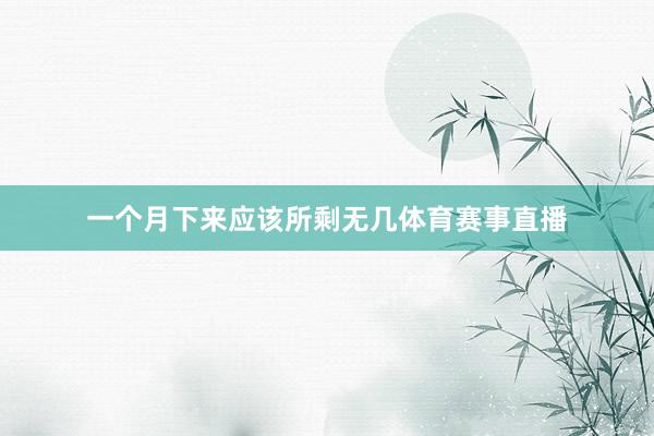 一个月下来应该所剩无几体育赛事直播