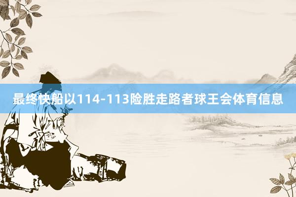 最终快船以114-113险胜走路者球王会体育信息