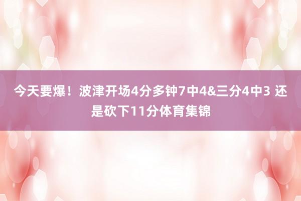 今天要爆！波津开场4分多钟7中4&三分4中3 还是砍下11分体育集锦