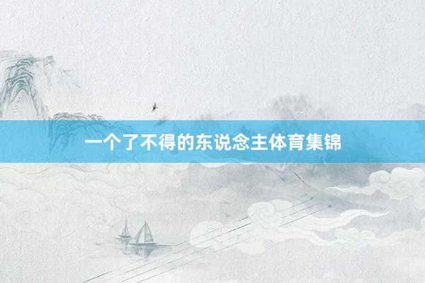 一个了不得的东说念主体育集锦