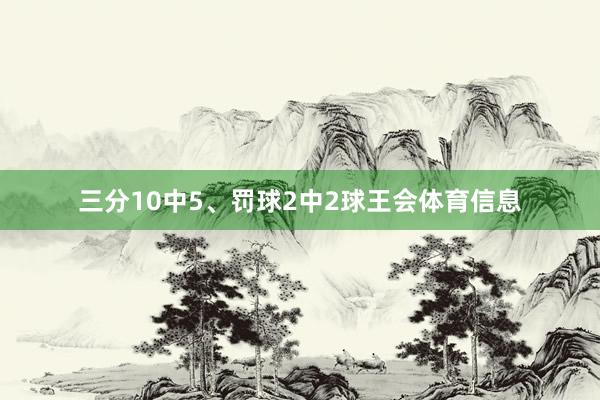 三分10中5、罚球2中2球王会体育信息