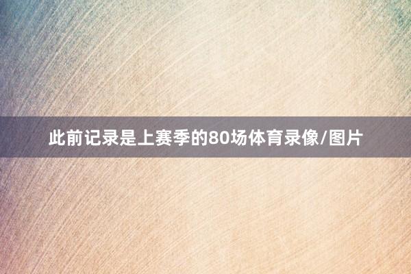 此前记录是上赛季的80场体育录像/图片