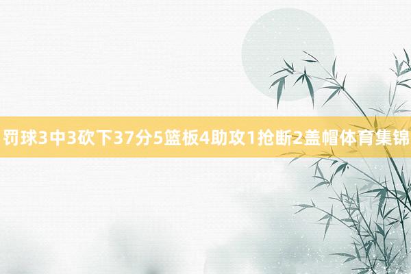 罚球3中3砍下37分5篮板4助攻1抢断2盖帽体育集锦