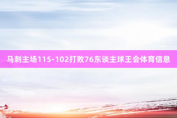 马刺主场115-102打败76东谈主球王会体育信息