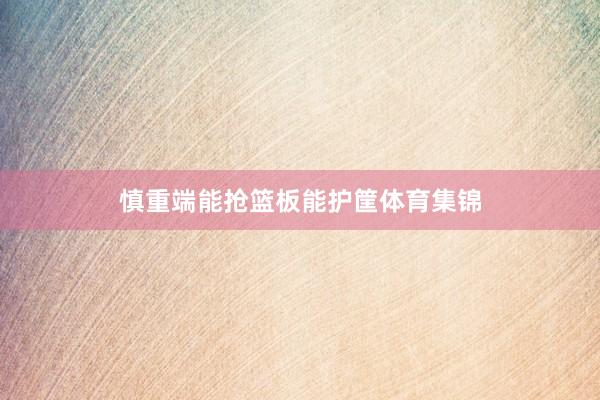 慎重端能抢篮板能护筐体育集锦
