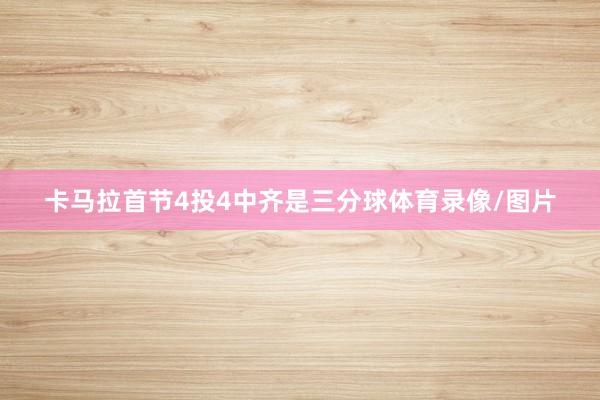卡马拉首节4投4中齐是三分球体育录像/图片