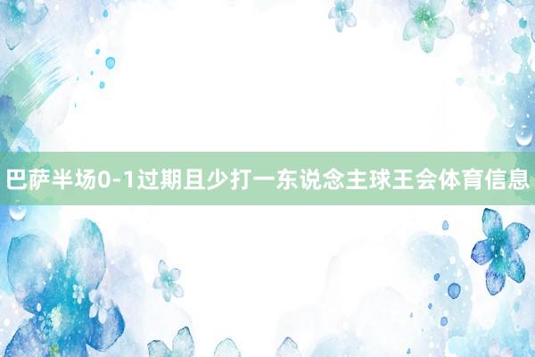 巴萨半场0-1过期且少打一东说念主球王会体育信息
