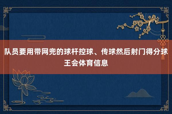 队员要用带网兜的球杆控球、传球然后射门得分球王会体育信息