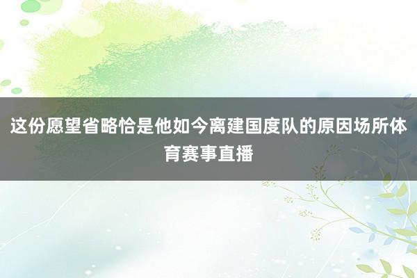 这份愿望省略恰是他如今离建国度队的原因场所体育赛事直播