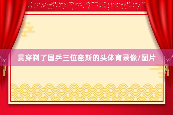 贯穿剃了国乒三位密斯的头体育录像/图片