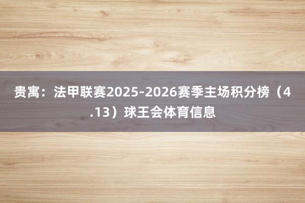 贵寓:法甲联赛2025-2026赛季主场积分榜(4.13)球王会体育信息