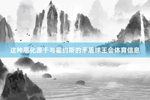 这种恶化源于与霍约斯的矛盾球王会体育信息
