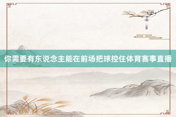 你需要有东说念主能在前场把球控住体育赛事直播