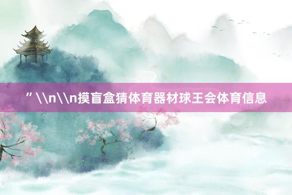 ”\n\n摸盲盒猜体育器材球王会体育信息