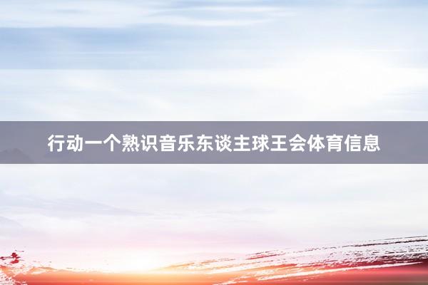 行动一个熟识音乐东谈主球王会体育信息