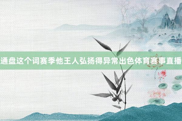 通盘这个词赛季他王人弘扬得异常出色体育赛事直播