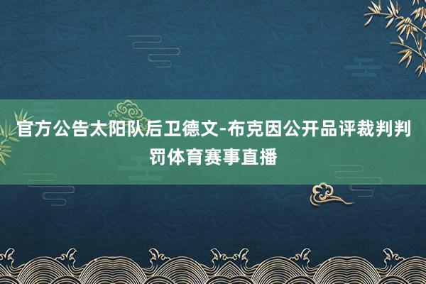 官方公告太阳队后卫德文-布克因公开品评裁判判罚体育赛事直播