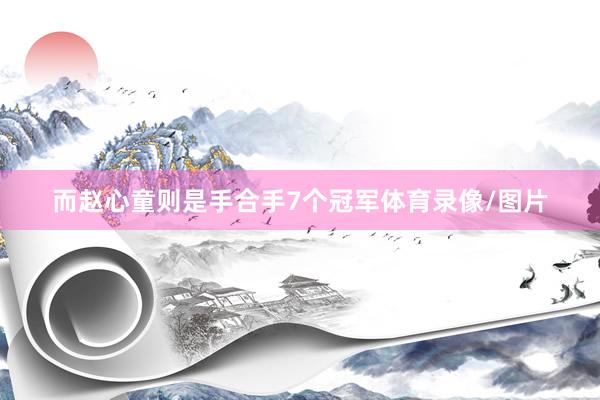 而赵心童则是手合手7个冠军体育录像/图片