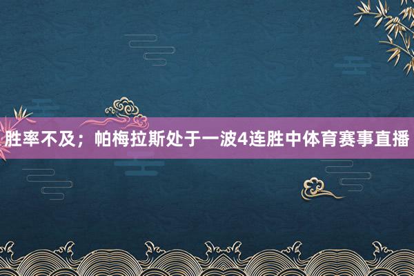 胜率不及；帕梅拉斯处于一波4连胜中体育赛事直播