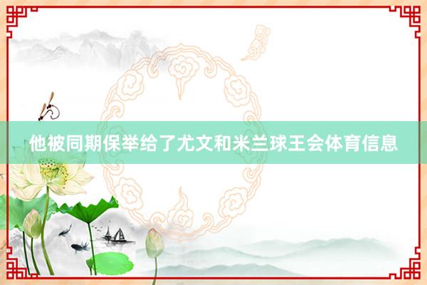 他被同期保举给了尤文和米兰球王会体育信息