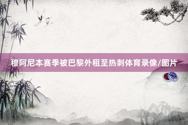 穆阿尼本赛季被巴黎外租至热刺体育录像/图片