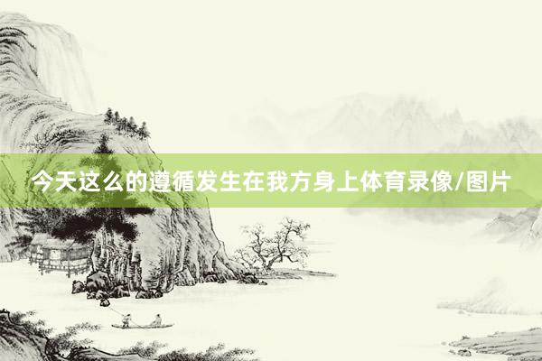 今天这么的遵循发生在我方身上体育录像/图片