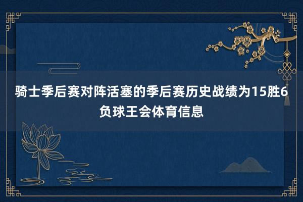 骑士季后赛对阵活塞的季后赛历史战绩为15胜6负球王会体育信息