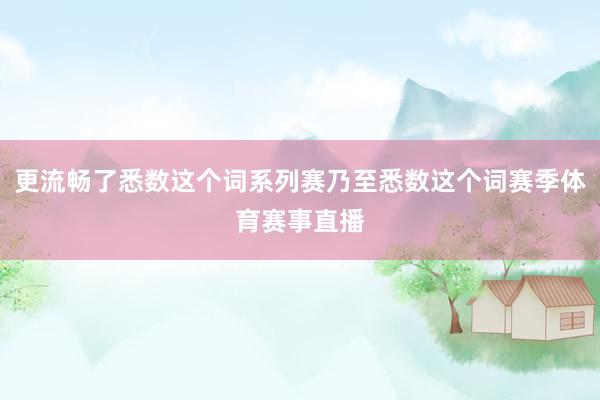 更流畅了悉数这个词系列赛乃至悉数这个词赛季体育赛事直播