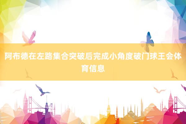 阿布德在左路集合突破后完成小角度破门球王会体育信息