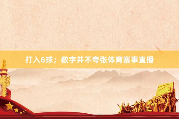 打入6球；数字并不夸张体育赛事直播