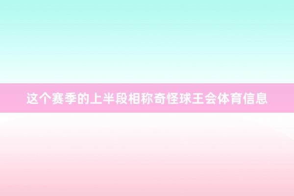 这个赛季的上半段相称奇怪球王会体育信息
