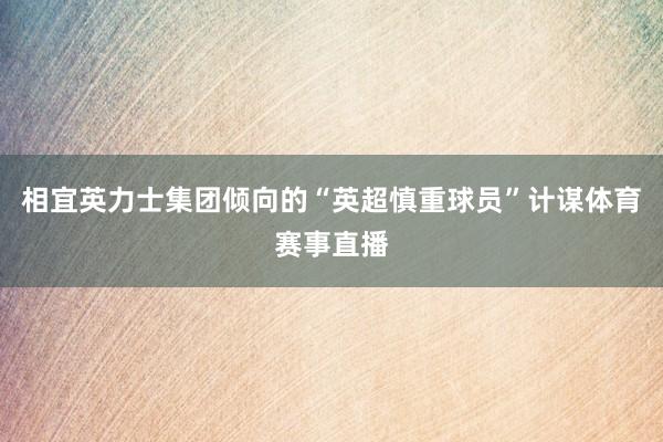 相宜英力士集团倾向的“英超慎重球员”计谋体育赛事直播
