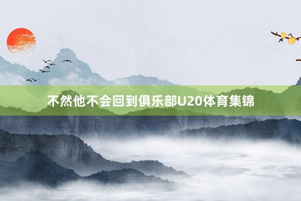 不然他不会回到俱乐部U20体育集锦