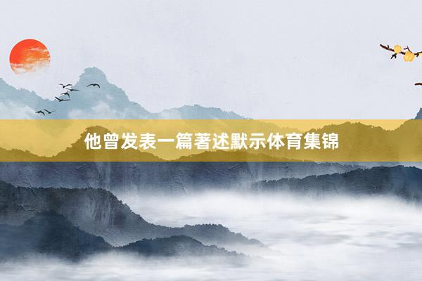 他曾发表一篇著述默示体育集锦