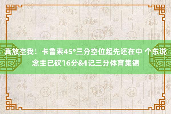 真放空我！卡鲁索45°三分空位起先还在中 个东说念主已砍16分&4记三分体育集锦