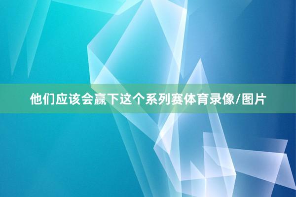 他们应该会赢下这个系列赛体育录像/图片