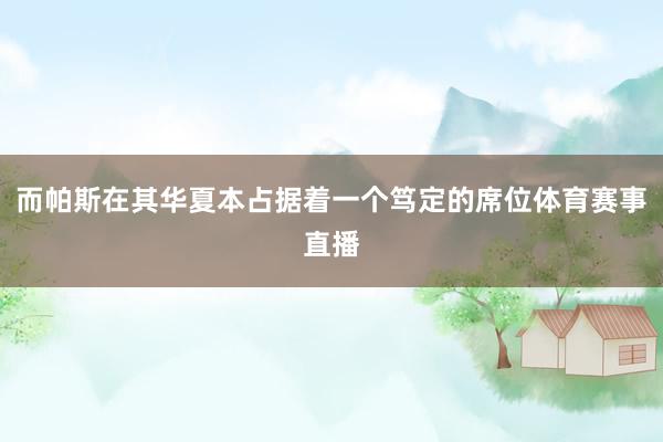 而帕斯在其华夏本占据着一个笃定的席位体育赛事直播