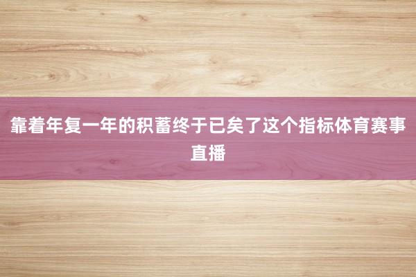 靠着年复一年的积蓄终于已矣了这个指标体育赛事直播