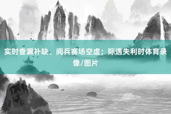 实时查漏补缺、阅兵赛场空虚；际遇失利时体育录像/图片