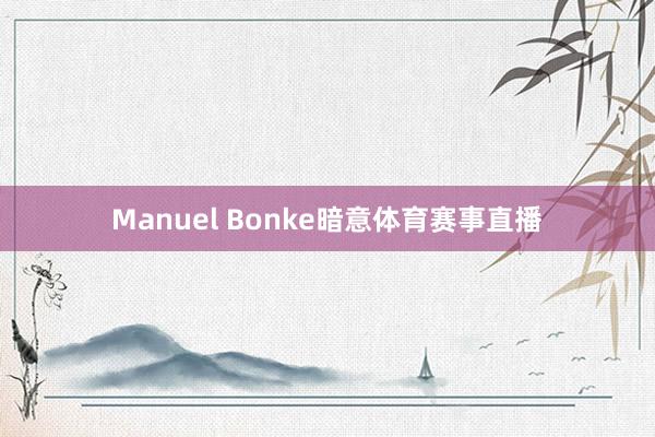 Manuel Bonke暗意体育赛事直播