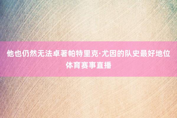 他也仍然无法卓著帕特里克·尤因的队史最好地位体育赛事直播