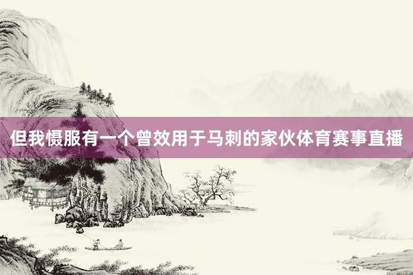但我慑服有一个曾效用于马刺的家伙体育赛事直播