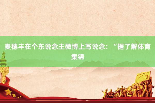 麦穗丰在个东说念主微博上写说念：“据了解体育集锦