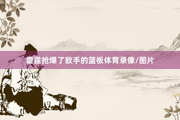 雷霆抢爆了敌手的篮板体育录像/图片