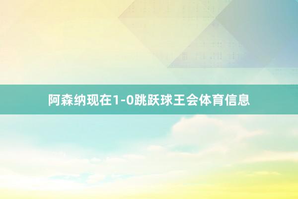 阿森纳现在1-0跳跃球王会体育信息