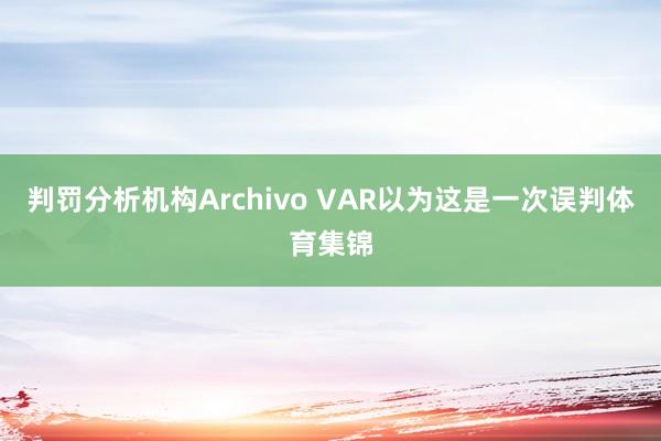 判罚分析机构Archivo VAR以为这是一次误判体育集锦