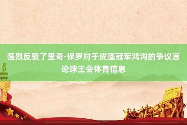 强烈反驳了里奇·保罗对于皮蓬冠军鸿沟的争议言论球王会体育信息