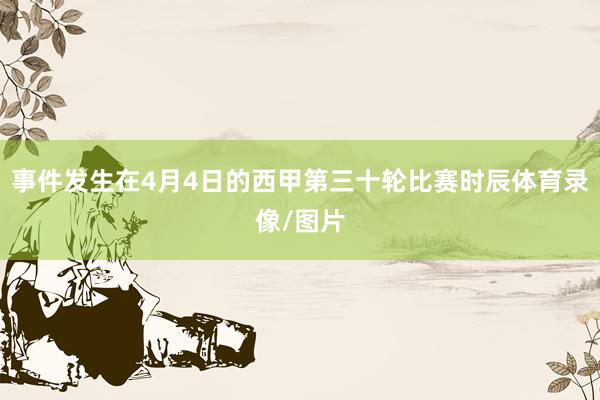 事件发生在4月4日的西甲第三十轮比赛时辰体育录像/图片