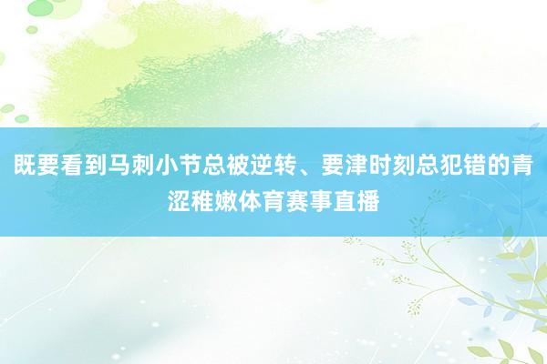 既要看到马刺小节总被逆转、要津时刻总犯错的青涩稚嫩体育赛事直播